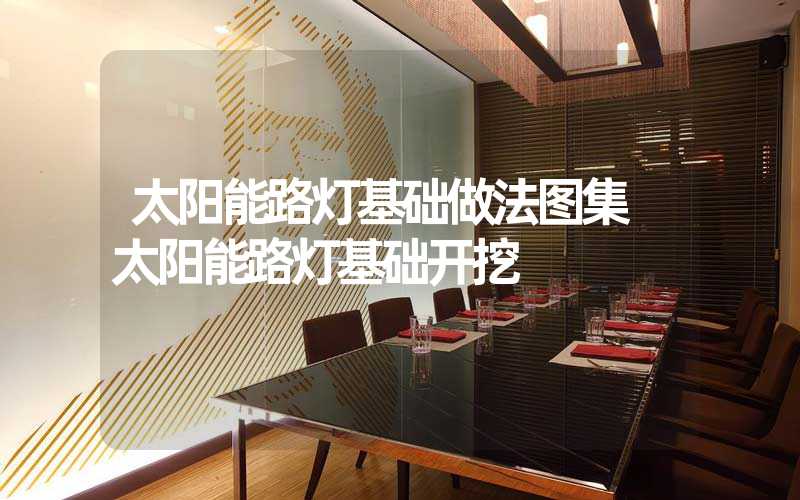 太阳能路灯基础做法图集 太阳能路灯基础开挖